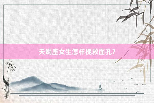 天蝎座女生怎样挽救面孔？