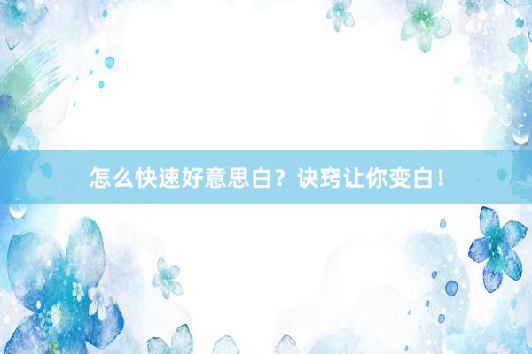 怎么快速好意思白？诀窍让你变白！