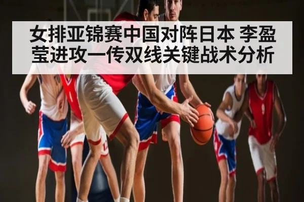 女排亚锦赛中国对阵日本 李盈莹进攻一传双线关键战术分析