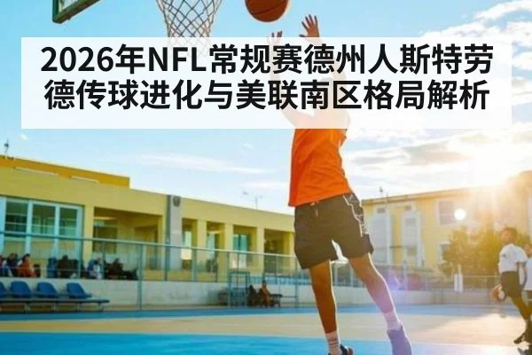 2026年NFL常规赛德州人斯特劳德传球进化与美联南区格局解析