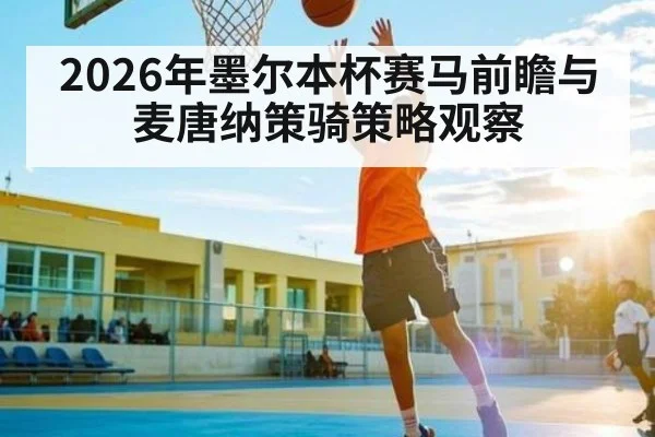 2026年墨尔本杯赛马前瞻与麦唐纳策骑策略观察