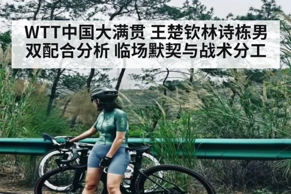 WTT中国大满贯 王楚钦林诗栋男双配合分析 临场默契与战术分工